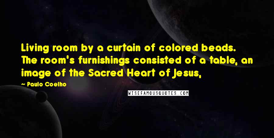 Paulo Coelho Quotes: Living room by a curtain of colored beads. The room's furnishings consisted of a table, an image of the Sacred Heart of Jesus,