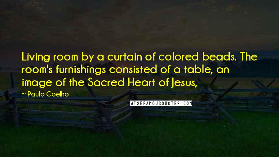 Paulo Coelho Quotes: Living room by a curtain of colored beads. The room's furnishings consisted of a table, an image of the Sacred Heart of Jesus,