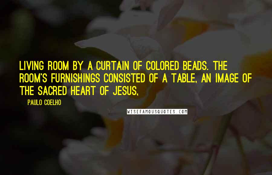 Paulo Coelho Quotes: Living room by a curtain of colored beads. The room's furnishings consisted of a table, an image of the Sacred Heart of Jesus,