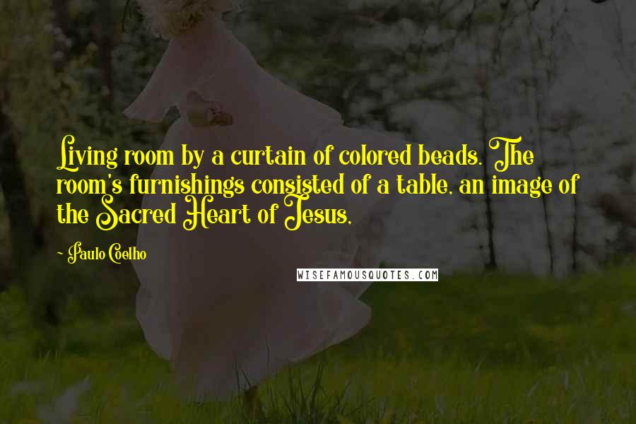 Paulo Coelho Quotes: Living room by a curtain of colored beads. The room's furnishings consisted of a table, an image of the Sacred Heart of Jesus,