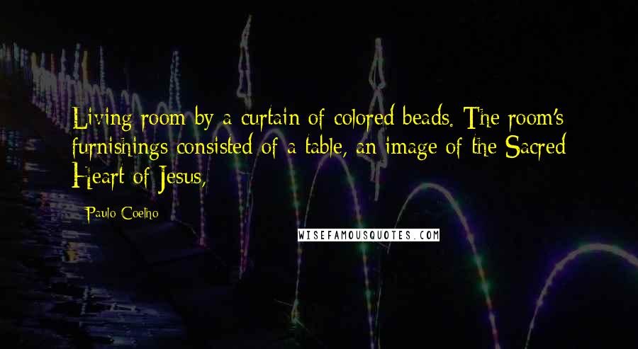 Paulo Coelho Quotes: Living room by a curtain of colored beads. The room's furnishings consisted of a table, an image of the Sacred Heart of Jesus,