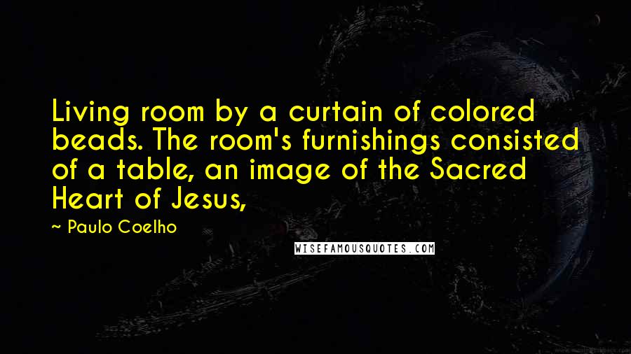 Paulo Coelho Quotes: Living room by a curtain of colored beads. The room's furnishings consisted of a table, an image of the Sacred Heart of Jesus,