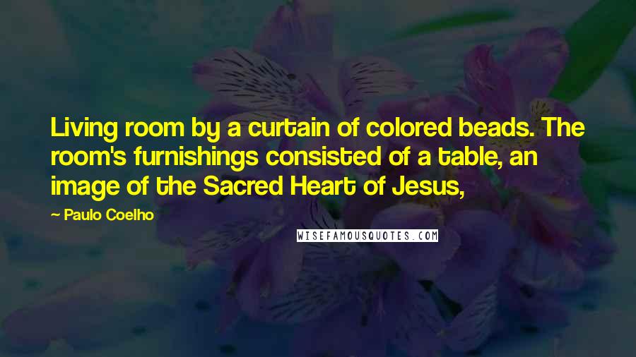 Paulo Coelho Quotes: Living room by a curtain of colored beads. The room's furnishings consisted of a table, an image of the Sacred Heart of Jesus,