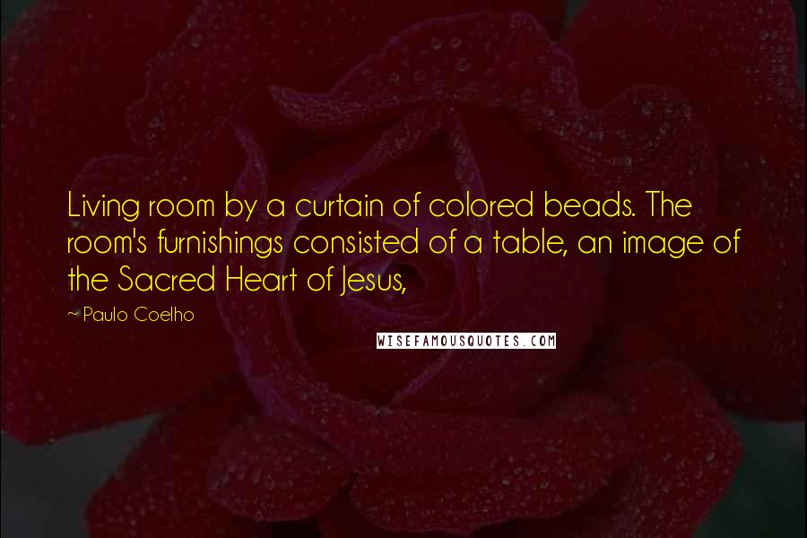 Paulo Coelho Quotes: Living room by a curtain of colored beads. The room's furnishings consisted of a table, an image of the Sacred Heart of Jesus,