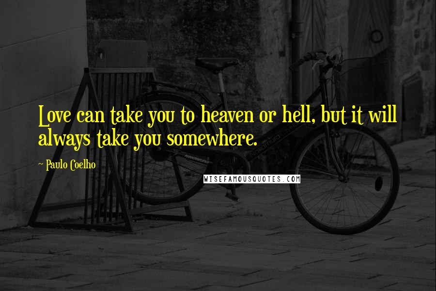 Paulo Coelho Quotes: Love can take you to heaven or hell, but it will always take you somewhere.