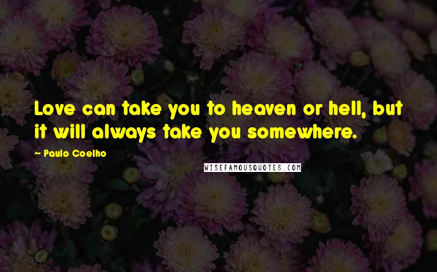 Paulo Coelho Quotes: Love can take you to heaven or hell, but it will always take you somewhere.