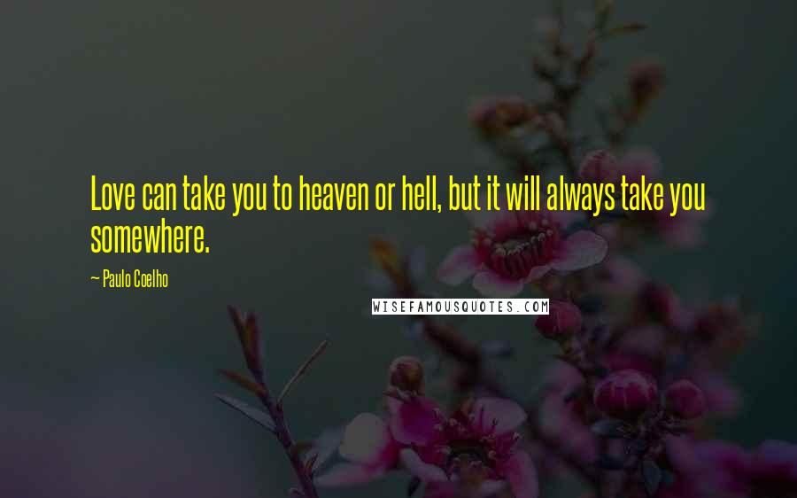 Paulo Coelho Quotes: Love can take you to heaven or hell, but it will always take you somewhere.