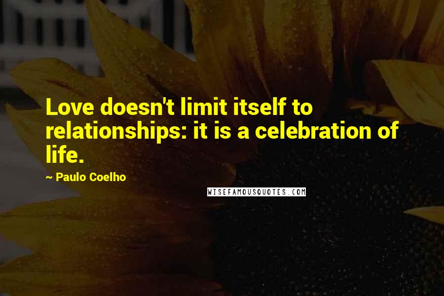 Paulo Coelho Quotes: Love doesn't limit itself to relationships: it is a celebration of life.