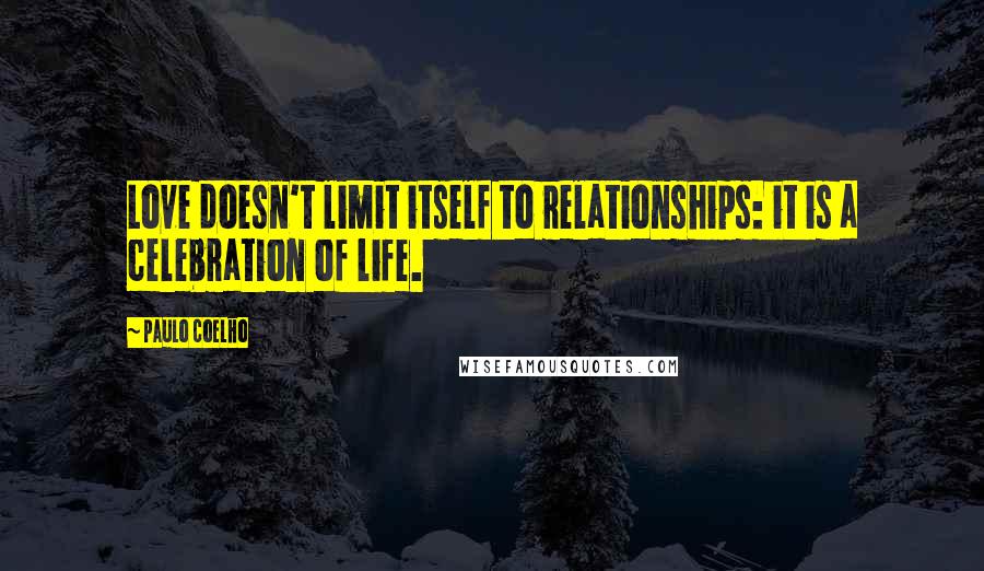 Paulo Coelho Quotes: Love doesn't limit itself to relationships: it is a celebration of life.