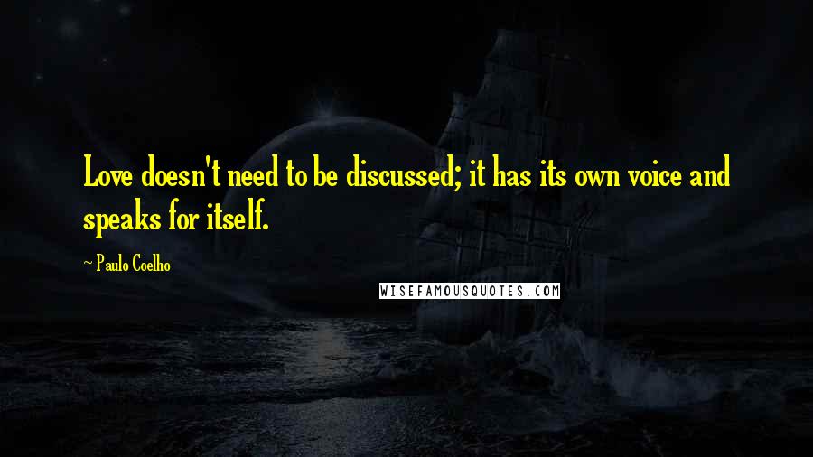 Paulo Coelho Quotes: Love doesn't need to be discussed; it has its own voice and speaks for itself.