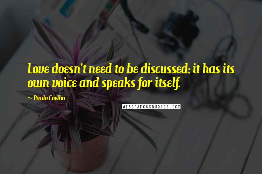 Paulo Coelho Quotes: Love doesn't need to be discussed; it has its own voice and speaks for itself.