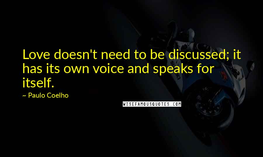 Paulo Coelho Quotes: Love doesn't need to be discussed; it has its own voice and speaks for itself.