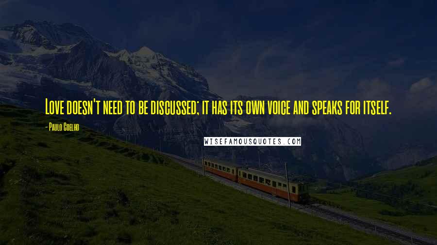 Paulo Coelho Quotes: Love doesn't need to be discussed; it has its own voice and speaks for itself.