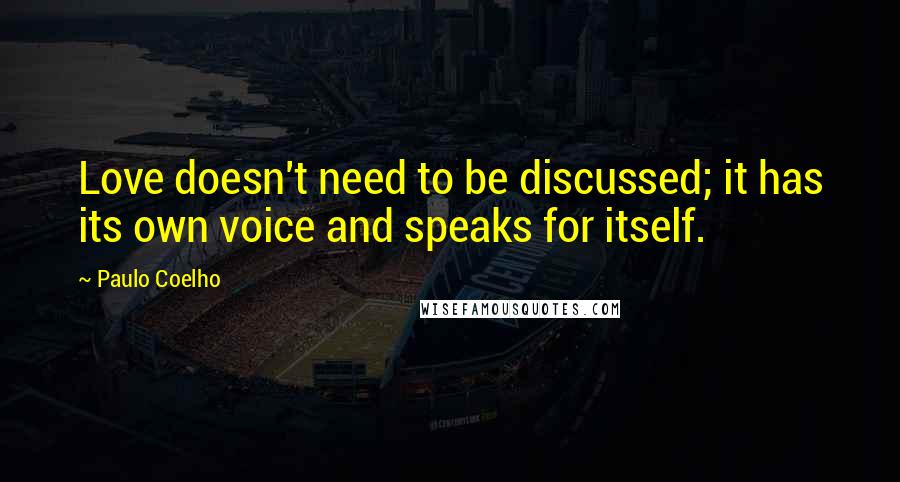 Paulo Coelho Quotes: Love doesn't need to be discussed; it has its own voice and speaks for itself.