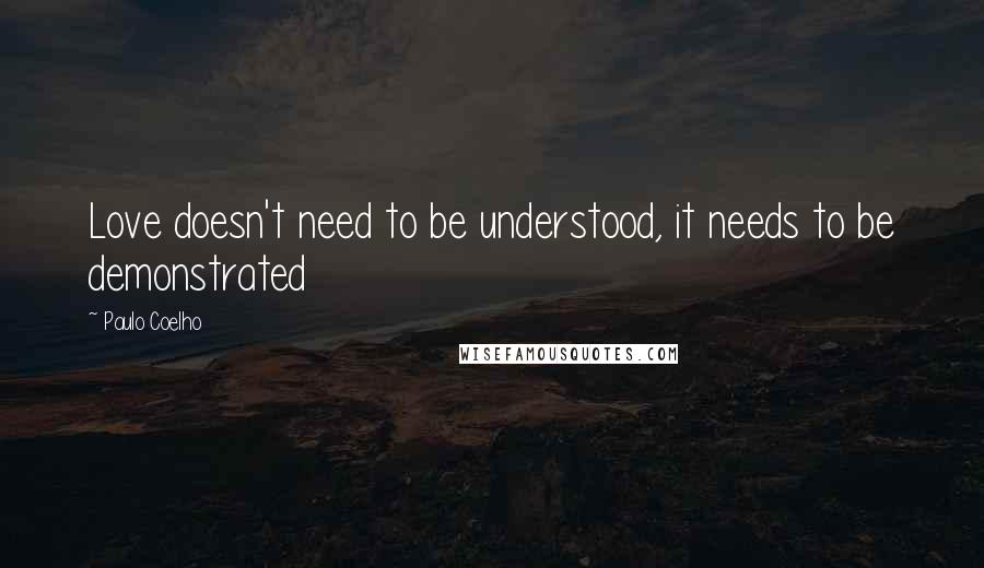 Paulo Coelho Quotes: Love doesn't need to be understood, it needs to be demonstrated