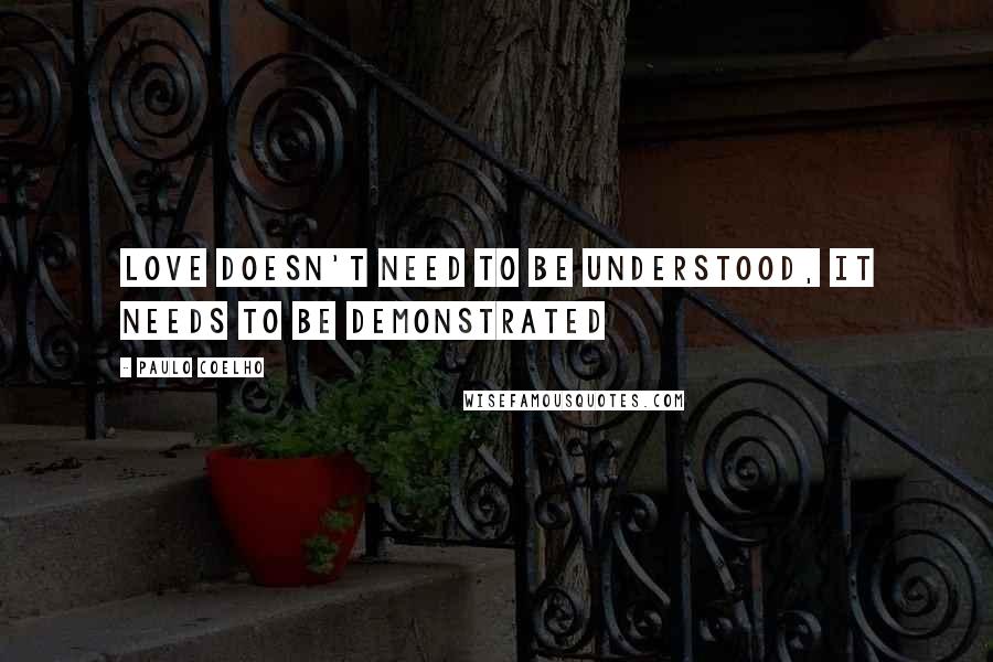 Paulo Coelho Quotes: Love doesn't need to be understood, it needs to be demonstrated