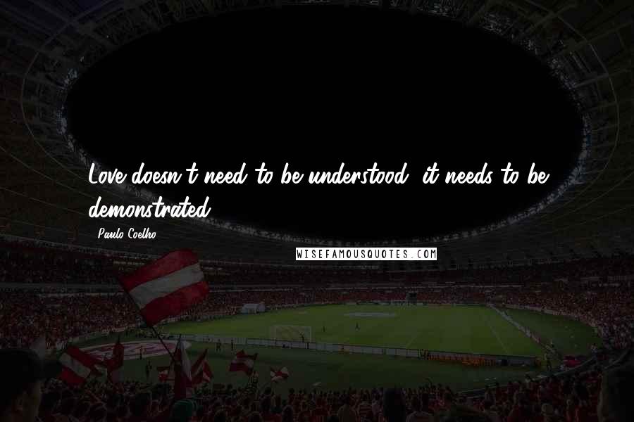 Paulo Coelho Quotes: Love doesn't need to be understood, it needs to be demonstrated