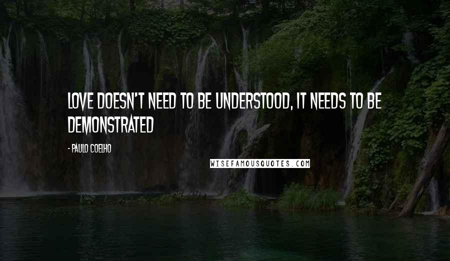 Paulo Coelho Quotes: Love doesn't need to be understood, it needs to be demonstrated