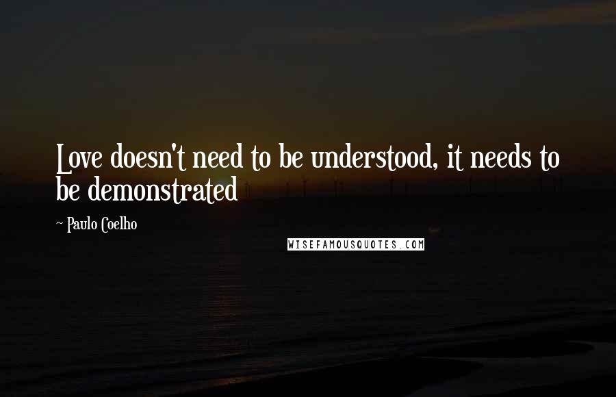 Paulo Coelho Quotes: Love doesn't need to be understood, it needs to be demonstrated