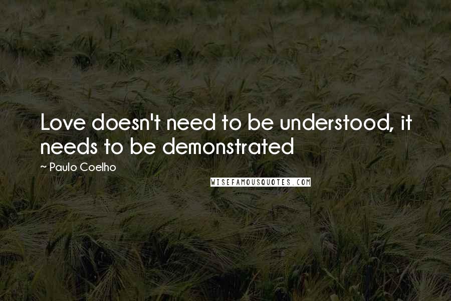 Paulo Coelho Quotes: Love doesn't need to be understood, it needs to be demonstrated