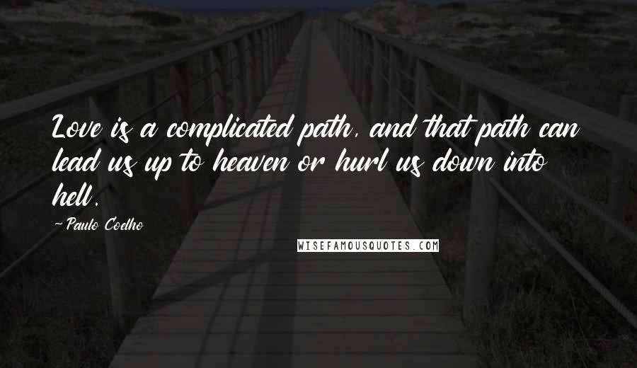 Paulo Coelho Quotes: Love is a complicated path, and that path can lead us up to heaven or hurl us down into hell.
