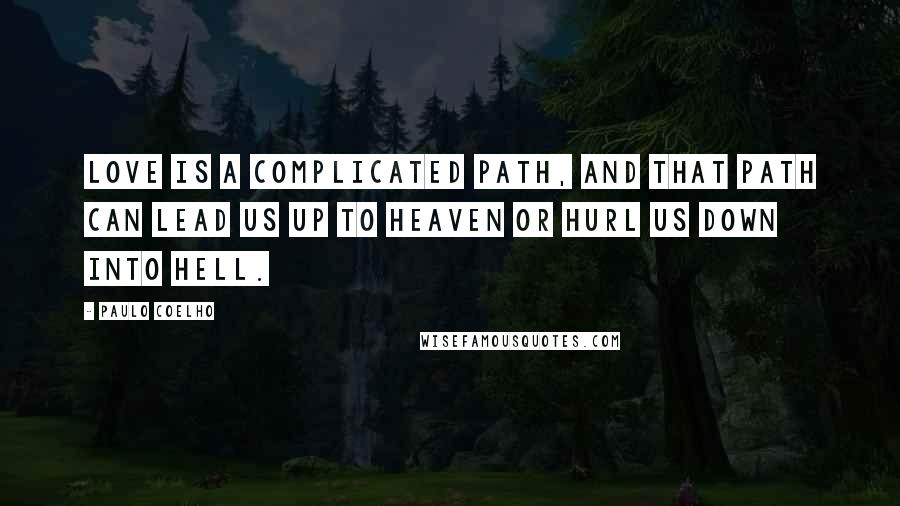 Paulo Coelho Quotes: Love is a complicated path, and that path can lead us up to heaven or hurl us down into hell.