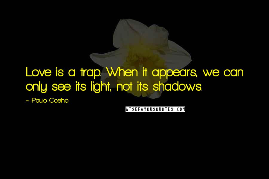 Paulo Coelho Quotes: Love is a trap. When it appears, we can only see its light, not its shadows.