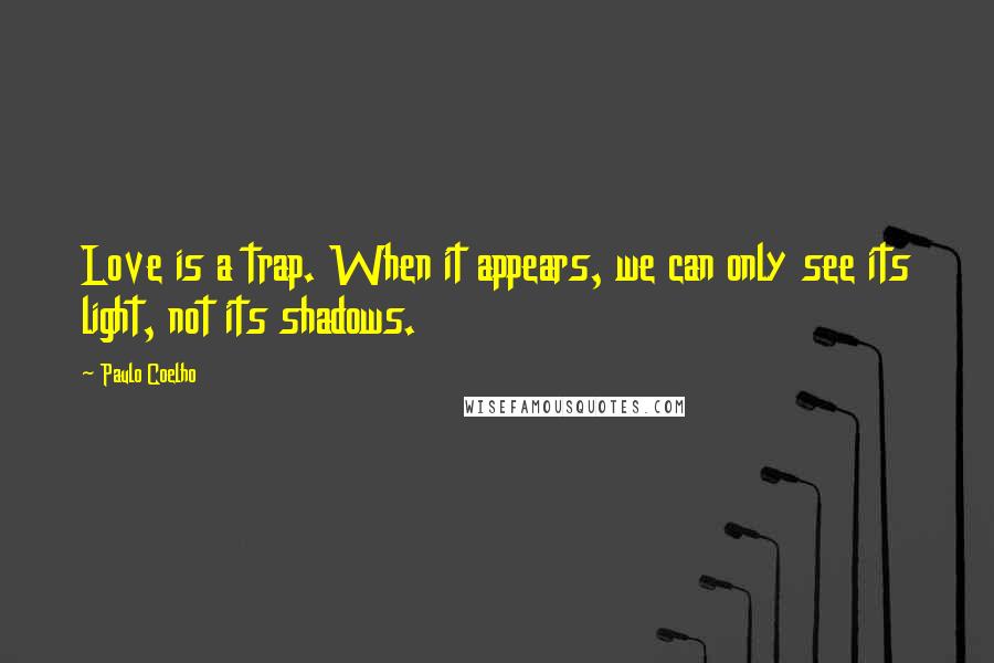 Paulo Coelho Quotes: Love is a trap. When it appears, we can only see its light, not its shadows.