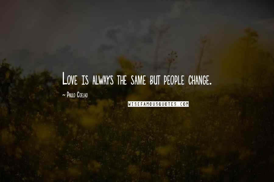 Paulo Coelho Quotes: Love is always the same but people change.