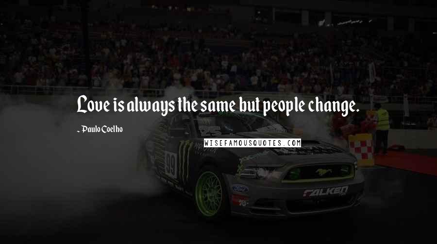 Paulo Coelho Quotes: Love is always the same but people change.