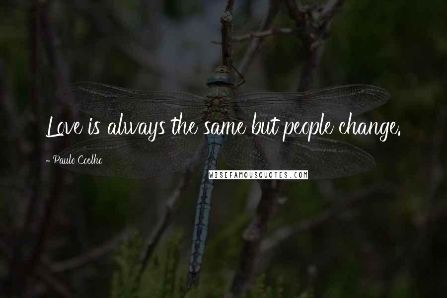 Paulo Coelho Quotes: Love is always the same but people change.
