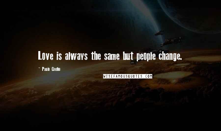 Paulo Coelho Quotes: Love is always the same but people change.
