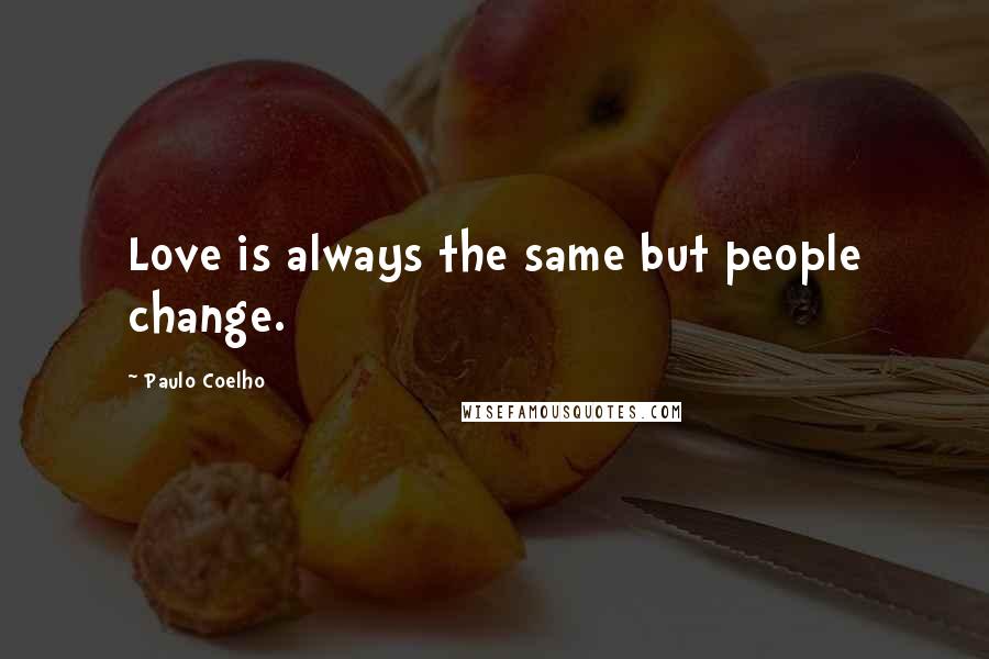 Paulo Coelho Quotes: Love is always the same but people change.