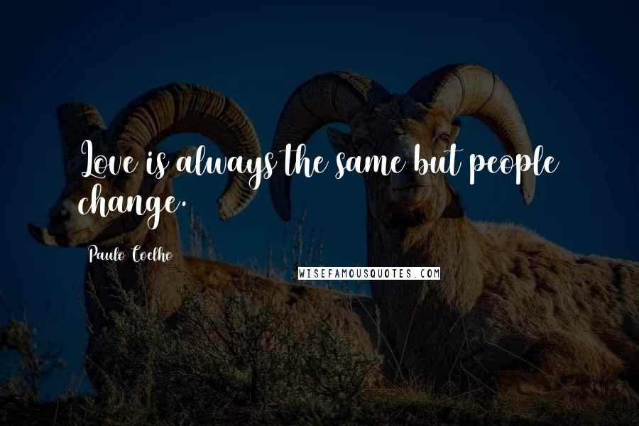 Paulo Coelho Quotes: Love is always the same but people change.