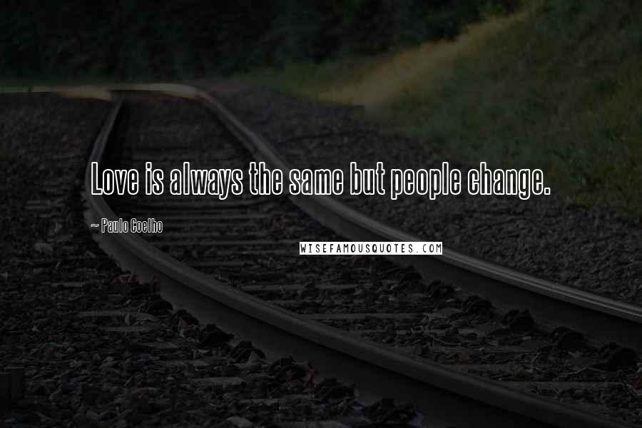 Paulo Coelho Quotes: Love is always the same but people change.