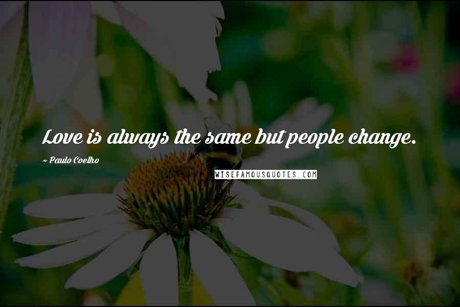 Paulo Coelho Quotes: Love is always the same but people change.
