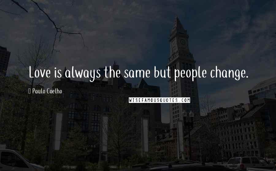 Paulo Coelho Quotes: Love is always the same but people change.