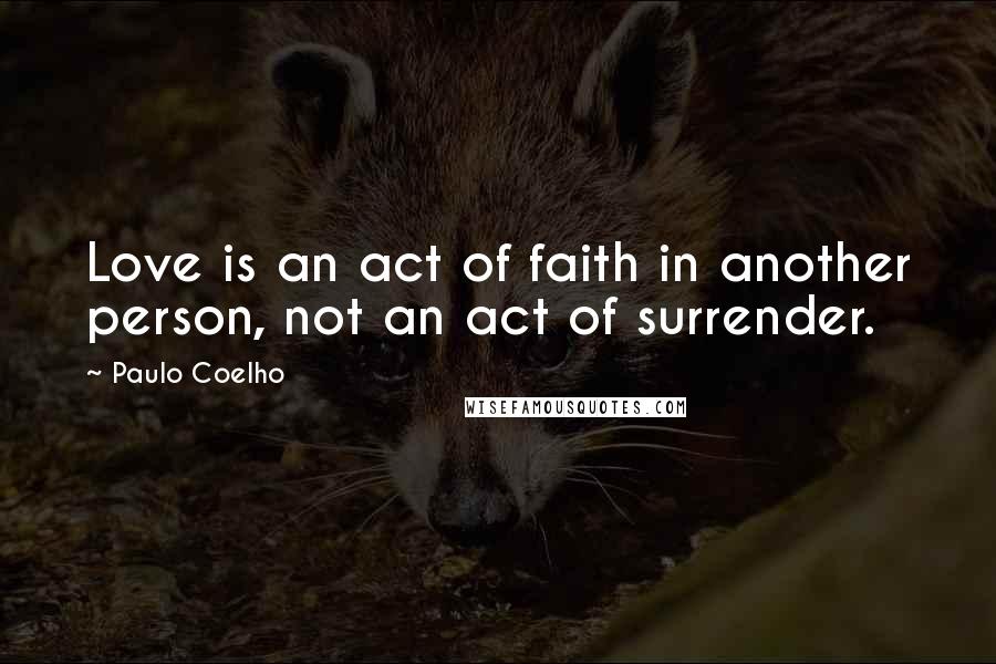 Paulo Coelho Quotes: Love is an act of faith in another person, not an act of surrender.