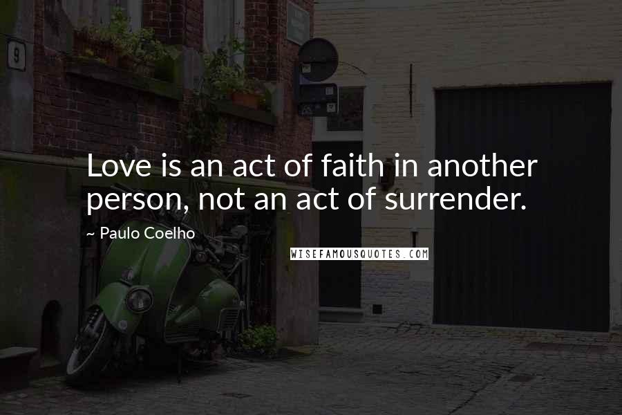 Paulo Coelho Quotes: Love is an act of faith in another person, not an act of surrender.