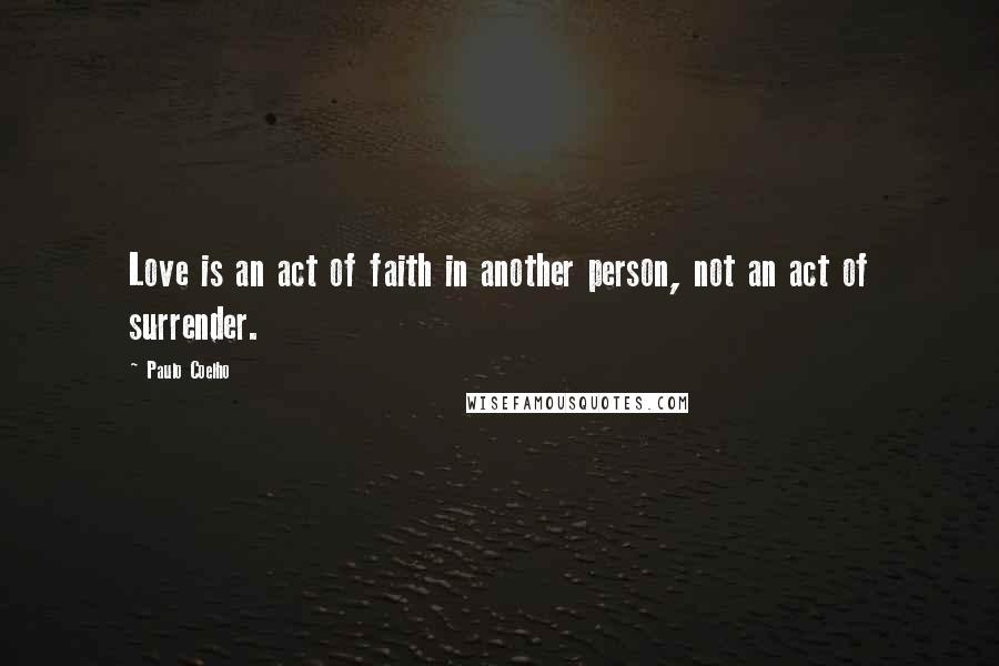 Paulo Coelho Quotes: Love is an act of faith in another person, not an act of surrender.