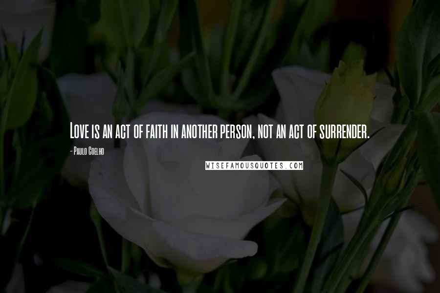 Paulo Coelho Quotes: Love is an act of faith in another person, not an act of surrender.