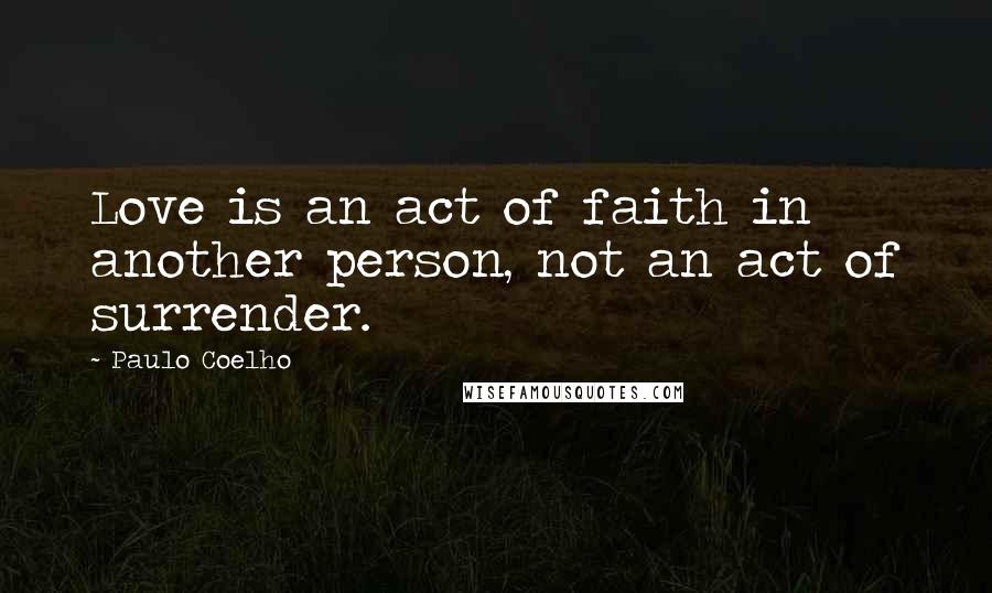 Paulo Coelho Quotes: Love is an act of faith in another person, not an act of surrender.