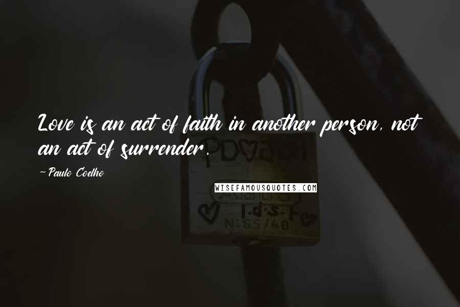 Paulo Coelho Quotes: Love is an act of faith in another person, not an act of surrender.