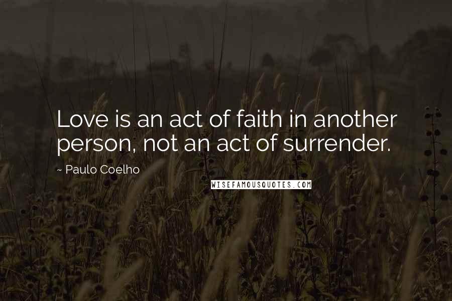 Paulo Coelho Quotes: Love is an act of faith in another person, not an act of surrender.