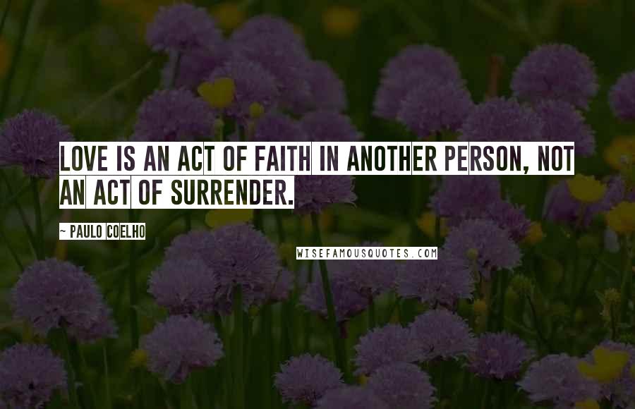 Paulo Coelho Quotes: Love is an act of faith in another person, not an act of surrender.