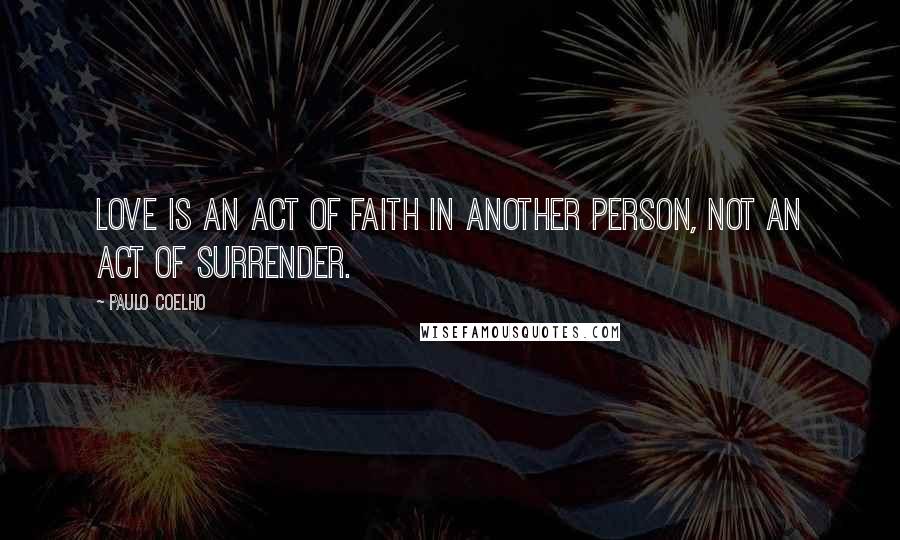 Paulo Coelho Quotes: Love is an act of faith in another person, not an act of surrender.