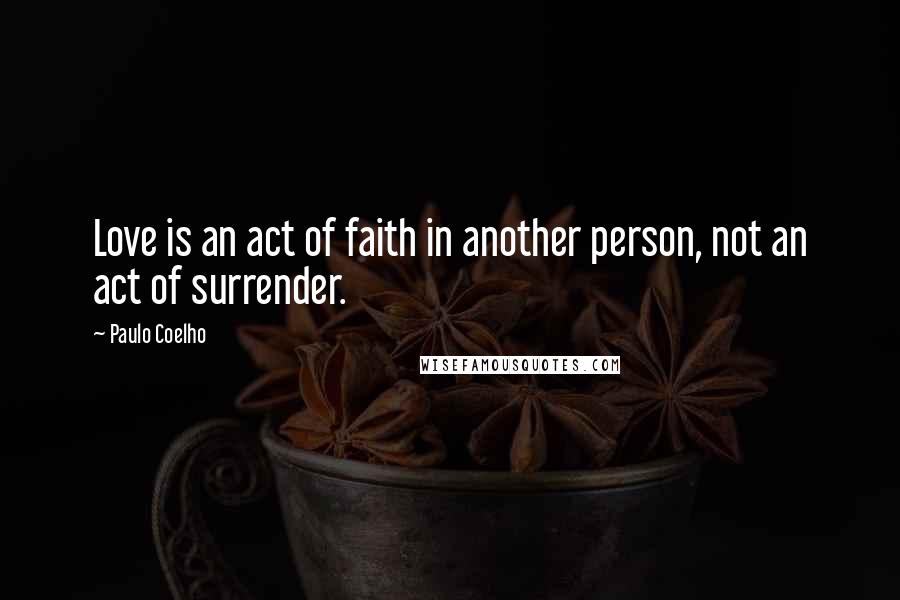 Paulo Coelho Quotes: Love is an act of faith in another person, not an act of surrender.