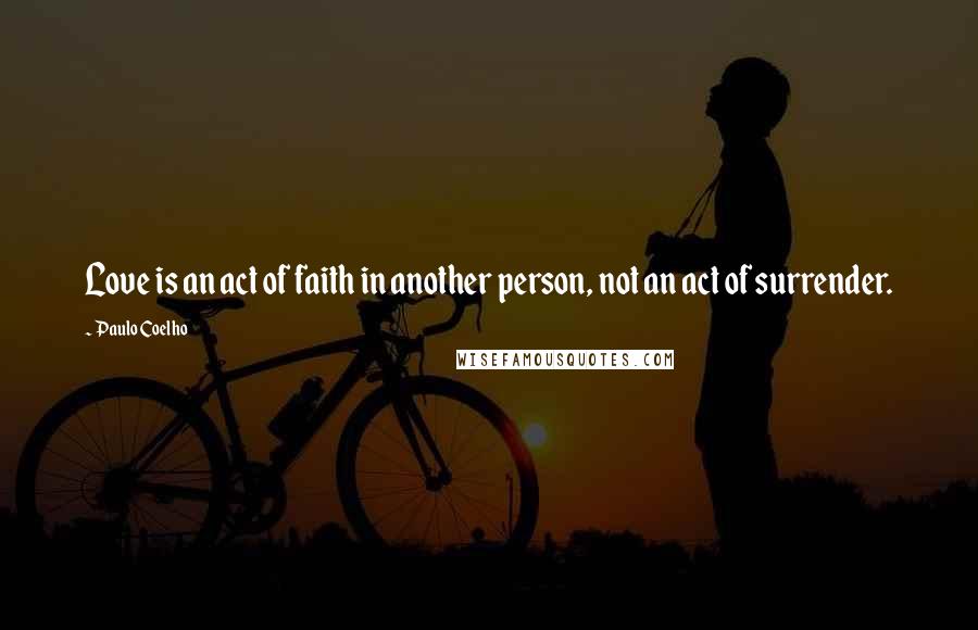 Paulo Coelho Quotes: Love is an act of faith in another person, not an act of surrender.