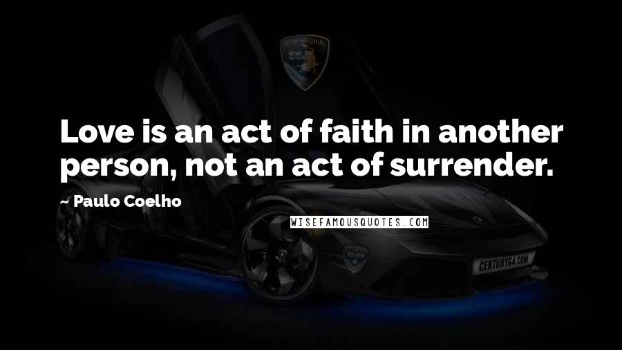 Paulo Coelho Quotes: Love is an act of faith in another person, not an act of surrender.