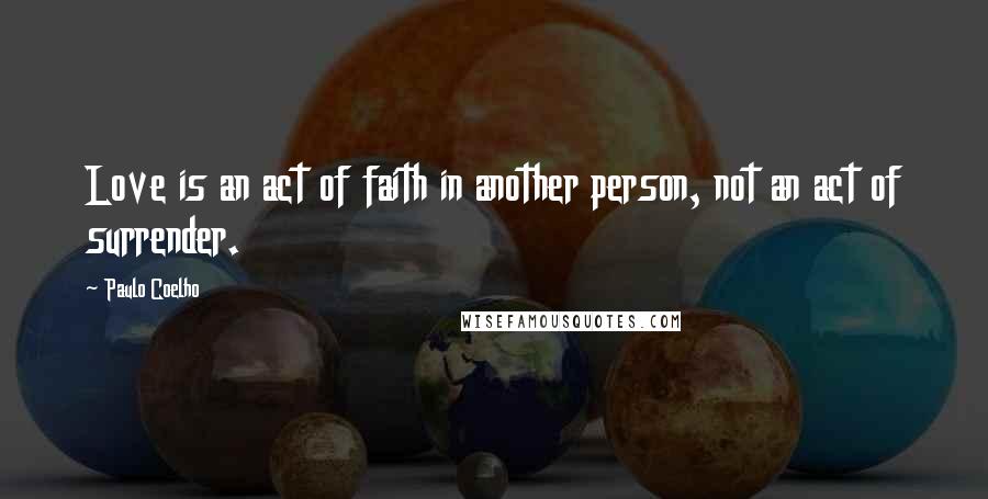 Paulo Coelho Quotes: Love is an act of faith in another person, not an act of surrender.